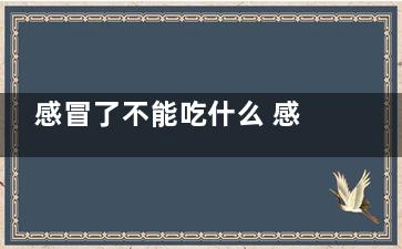 感冒了不能吃什么 感冒的饮食禁忌,孕晚期感冒了不能吃什么